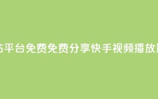 快手播放量网站平台免费 - 免费分享快手视频播放量的平台!