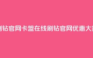 卡盟在线刷钻官网(卡盟在线刷钻官网优惠大揭秘)