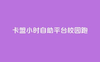 卡盟24小时自助平台校园跑 - 校园跑自助卡盟全天候服务平台！