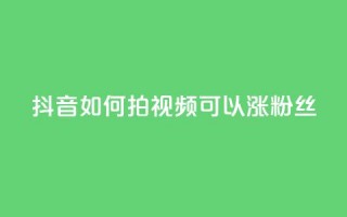 抖音如何拍视频可以涨粉丝 - 如何拍抖音视频吸引更多粉丝？!