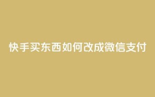 快手买东西如何改成微信支付 - 快手购物如何切换到微信支付技巧详解！