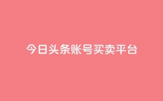 今日头条账号买卖平台 - 今日头条账号交易平台解析与实操指南。