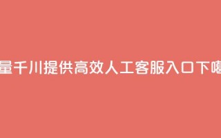 巨量千川提供高效人工客服入口