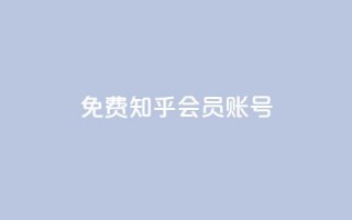 免费知乎会员账号 - 免费分享：获取知乎会员账号，畅享高级会员特权~