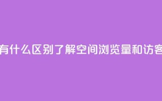 空间浏览量和访客有什么区别 - 了解空间浏览量和访客的不同之处~