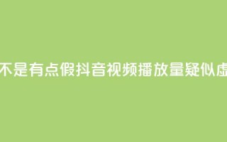 抖音播放量是不是有点假(抖音视频播放量疑似虚高，真实性存疑)