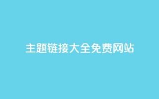 qq主题链接大全免费网站 - 免费获取QQ主题链接的网站推荐~