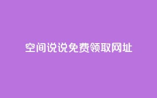 空间说说免费领取网址 - 如何免费获取空间说说的网址攻略！