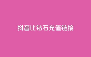 抖音1比10钻石充值链接 - 抖音钻石充值：1比10的超值充值链接!