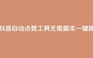 全新一代抖音自动点赞工具，无需脚本一键操作