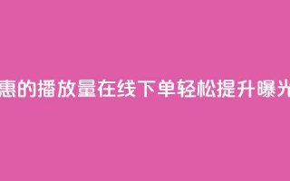 实惠的播放量在线下单，轻松提升曝光率