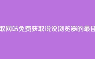 qq说说浏览免费领取网站 - 免费获取QQ说说浏览器的最佳网站推荐~