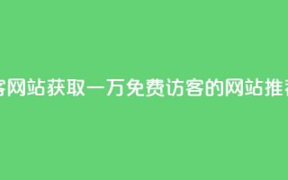 qq免费一万访客网站 - 获取一万免费访客的QQ网站推荐指南~