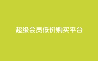 qq超级会员低价购买平台 - 购买qq超级会员的实惠平台推荐!