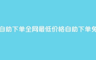 全网低价免费自助下单 - 全网最低价格，自助下单免费服务!