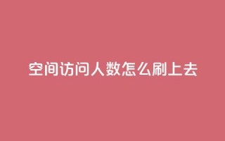 qq空间访问人数怎么刷上去 - 如何增加QQ空间访问量。