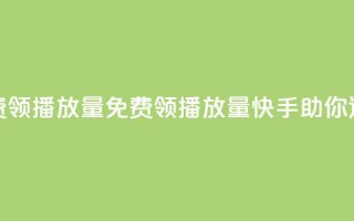 快手免费领500播放量(免费领500播放量，快手助你迅速火爆)