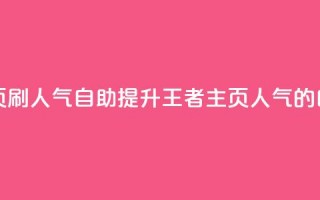 王者主页刷人气自助(提升王者主页人气的自助方法)