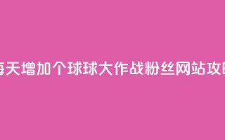 每天增加20个球球大作战粉丝，网站SEO攻略