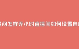 24小时自助下单直播间怎样弄 - 24小时直播间如何设置自助下单功能!