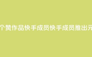 1元一百个赞作品快手成员(快手成员推出1元100赞作品)