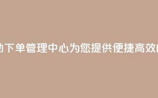 自助下单管理中心 - 自助下单管理中心-为您提供便捷高效的自主下单服务~