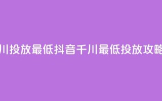 抖音千川投放最低300(抖音千川最低300投放攻略)