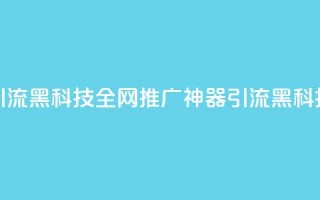 全网推广引流黑科技(全网推广神器：引流黑科技震撼揭秘)