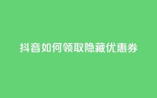 抖音如何领取隐藏优惠券,1元1w粉丝 - qq老版免费名片 - 快手一元1万点赞链接