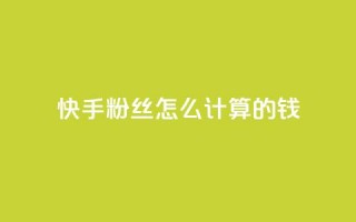 快手粉丝怎么计算的钱,王者刷人气值网页 - 1元100赞平台 - 扣扣业务自助下单