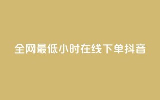 全网最低24小时在线下单抖音,Dy免费业务平台 - 抖音快手24小时业务 - 抖音快手低价业务网