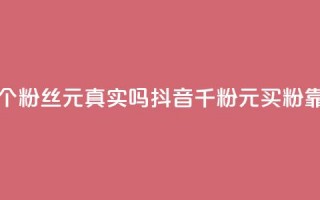 抖音1000个粉丝100元真实吗(抖音千粉100元买粉靠谱吗？)