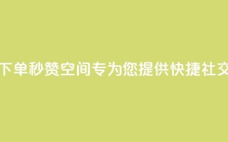 快速下单秒赞QQ空间——专为您提供快捷社交服务