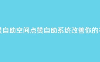 qq空间点赞自助(qq空间点赞自助系统改善你的社交影响)