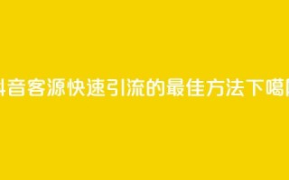 抖音客源快速引流的最佳方法