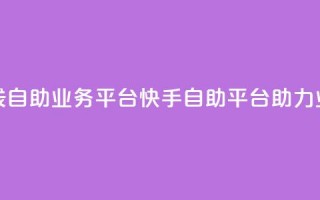 快手在线自助业务平台(快手自助平台助力业务增长)