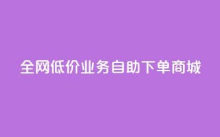 全网低价业务自助下单商城,快手业务区自助 - 抖音云端商城黑科技项目 - 抖音全网老马最低价下单平台