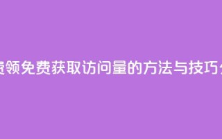 qq访问量免费领 - 免费获取QQ访问量的方法与技巧分享~