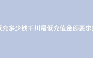 巨量千川最低充多少钱(千川最低充值金额要求是多少？)