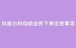 抖音24小时自助业务下单注意事项,空间赞业务24小时 - 抖音领取10000播放量 - 抖音快手24小时业务