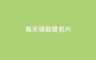 每天领取100000赞名片 - 卡盟代理