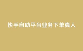 快手自助平台业务下单真人 - 快手自助平台业务下单有效提升曝光，全程真人操作！~