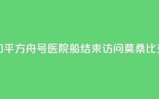 中国海军“和平方舟”号医院船结束访问莫桑比克前往南非