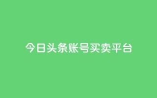 今日头条账号买卖平台,24小时全网最低价下单平台 - 一块钱一千播放量 - 卡盟最低自助下单官网