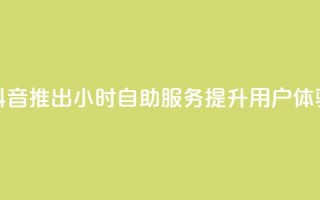 抖音推出24小时自助服务提升用户体验