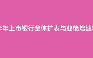 中信证券：预计上半年上市银行整体扩表与业绩增速将保持平稳