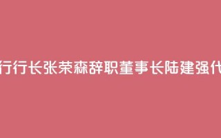 浙商银行行长张荣森辞职，董事长陆建强代为履职