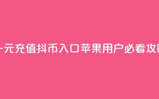 一元充值抖币入口 苹果用户必看攻略