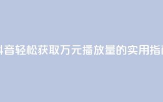 抖音轻松获取万元播放量的实用指南