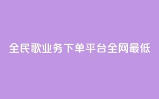 全民k歌业务下单平台全网最低,自动下单软件 - Ks 低价双击 - 免费业务网